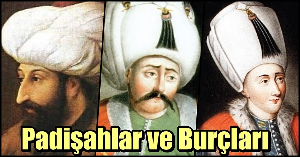 Burçlarının En Belirgin Özelliklerini Taşıyorlar mı? İşte Osmanlı Padişahlarının Burçları