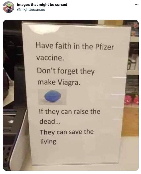 7. "Pfizer'ın aşısına güvenin. Viagra'yı yaptıklarını unutmayın. Ölüyü uyandırabiliyorlarsa, diriyi kurtarabilirler."