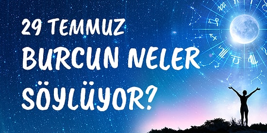 Günlük Burç Yorumuna Göre 29 Temmuz Perşembe Günün Nasıl Geçecek?