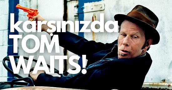 Güçlü Sesi ve Bir Filozof Edasıyla Hayatı İrdelediği Şarkıları ile Karşınızda Tom Waits!