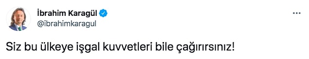 Onlardan biri de gazeteci İbrahim Karagül'dü. Karagül, "Siz bu ülkeye işgal kuvvetleri bile çağırırsınız!" diyerek tepki gösterdi.