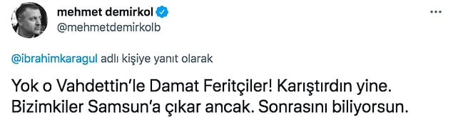 Demirkol, "Yok o Vahdettin’le Damat Feritçiler! Karıştırdın yine. Bizimkiler Samsun’a çıkar ancak. Sonrasını biliyorsun." dedi.