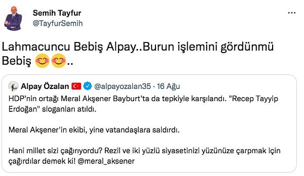 Bu paylaşımın ardından da Antalya Muratpaşa İyi Parti İlçe Başkanı Semih Tayfur, Özalan'a "Lahmacuncu Bebiş Alpay..Burun işlemini gördün mü Bebiş" şeklinde cevap verdi.