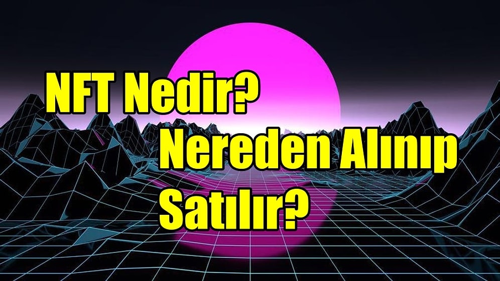 Yatırımcı ve Yaratıcılarına Son Zamanlarda Büyük Servetler Kazandıran NFT’ler Nedir ve Nereden Alınıp Satılır?