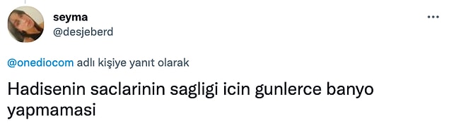 2. Banyo yapıyordur da saçını yıkamıyordur belki.🧐
