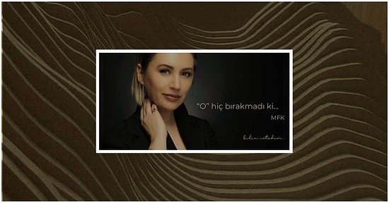 Meltem Farah Konyalı Yazio: O Hiç Bırakmadı ki