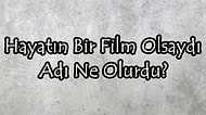 Hayatın Bir Film Olsaydı Adı Ne Olurdu?