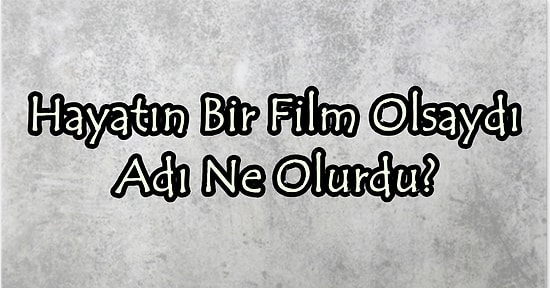 Hayatın Bir Film Olsaydı Adı Ne Olurdu?