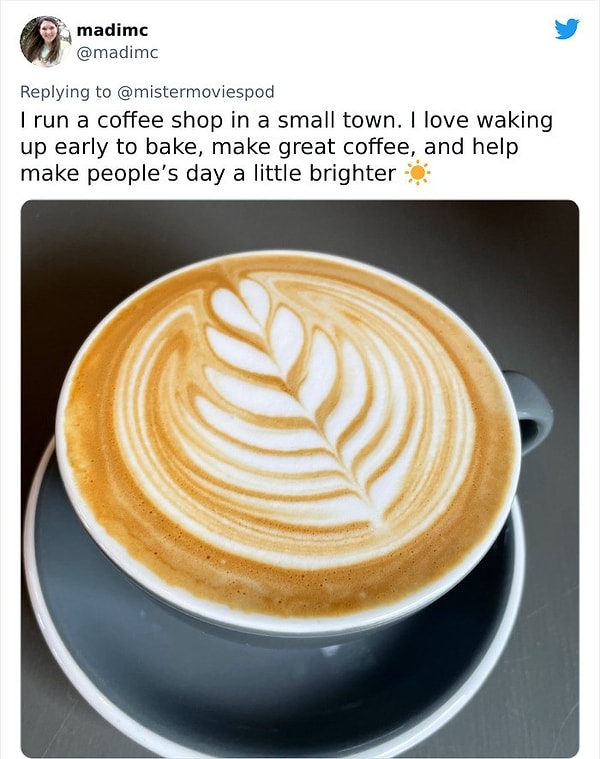 16. "Küçük bir kasabada bir kahve dükkanı işletiyorum. Pişirmek, harika kahve yapmak ve insanların günlerini biraz olsun aydınlatmaya çalışmak için erken uyanmayı seviyorum."