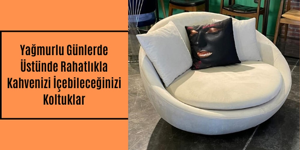 Yağmurlu Günlerde Üstünde Rahatlıkla Kahvenizi İçebileceğiniz Koltuklar