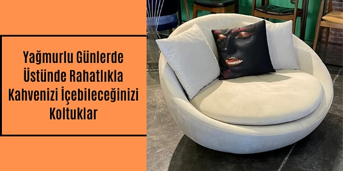 Yağmurlu Günlerde Üstünde Rahatlıkla Kahvenizi İçebileceğiniz Koltuklar