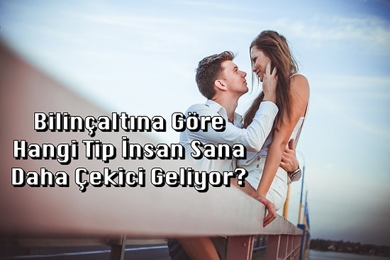 Bilinçaltına Göre Hangi Tip İnsan Sana Daha Çekici Geliyor?