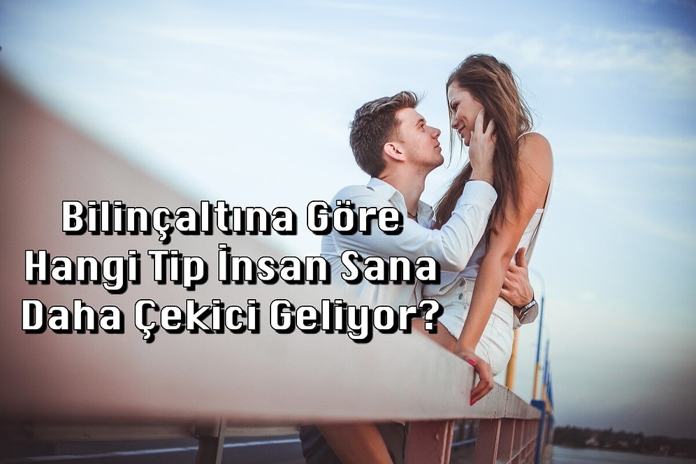 Bilinçaltına Göre Hangi Tip İnsan Sana Daha Çekici Geliyor?