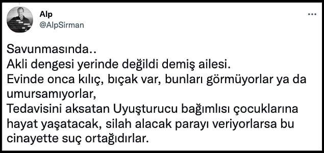 Kendisi aileler için 'tedavisini aksatan uyuşturucu bağımlısı çocuklarına hayat yaşatacak, silah alacak parayı veriyorlarsa bu cinayette suç ortağıdırlar. Tedavisini aksatan Uyuşturucu bağımlısı çocuklarına hayat yaşatacak, silah alacak parayı veriyorlarsa bu cinayette suç ortağıdırlar' diyor.