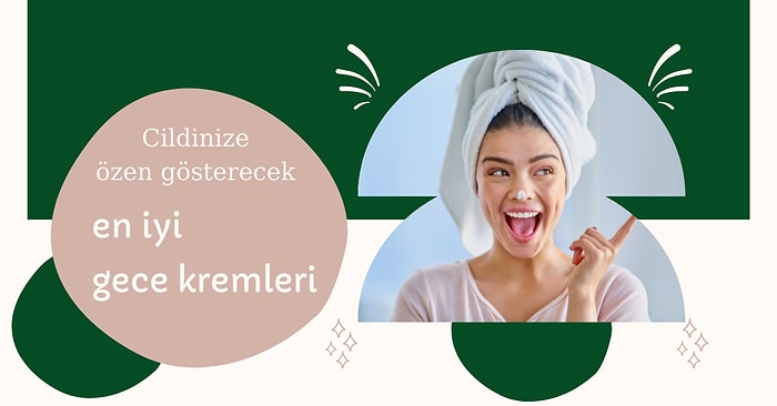 Siz Uyurken Cildinizi Bebek Gibi Yapacak En İyi Gece Kremleri