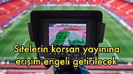 Düzenleme Geliyor! İnternet Üzerinden Korsan Olarak Bedava Maç İzleme Dönemi Sona Erecek
