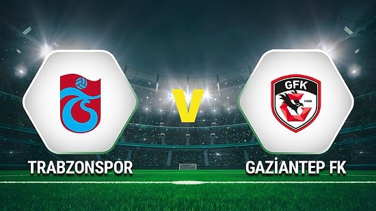 Trabzonspor-Gaziantep FK Maçı Ne Zaman, Hangi Kanalda? İşte Trabzonspor-Gaziantep FK Maçı İlk 11'ler...