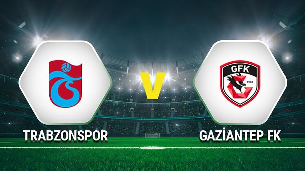 Trabzonspor-Gaziantep FK Maçı Ne Zaman, Hangi Kanalda? İşte Trabzonspor-Gaziantep FK Maçı İlk 11'ler...