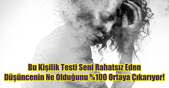 Bu Kişilik Testi Seni Rahatsız Eden Düşüncenin Ne Olduğunu %100 Ortaya Çıkarıyor