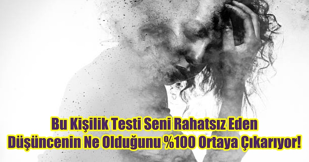 Bu Kişilik Testi Seni Rahatsız Eden Düşüncenin Ne Olduğunu %100 Ortaya Çıkarıyor