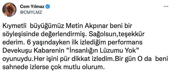 Bu açıklamalarının ardından da ünlü komedyen Cem Yılmaz, Twitter hesabından Metin Akpınar'a cevap verdi. Kendisini sahnede izlerse çok mutlu olacağını söyledi.