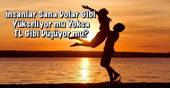 İnsanlar Sana Dolar Gibi Yükseliyor mu Yoksa TL Gibi Düşüyor mu?