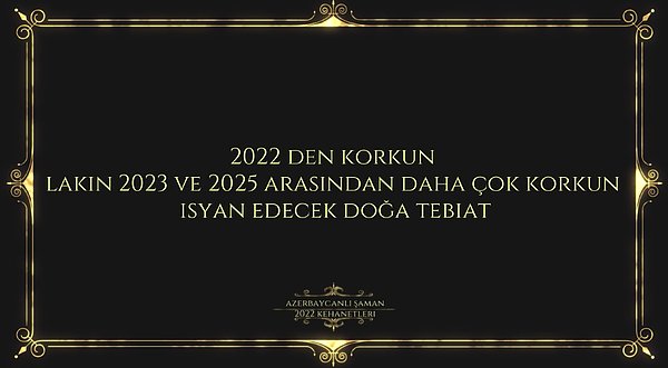 9. 2022 yılı zorlu bir yıl olacak, evet arkadaşlar. Ancak Azerbaycanlı Şaman Kahin'e göre 2023 ve 2025 yılları arasında doğa anadan daha çok korkmamız gerekli.