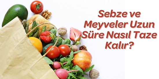 Meyve Sebzeleri Uzun Süre Saklamanızı Sağlayacak Tüyolar