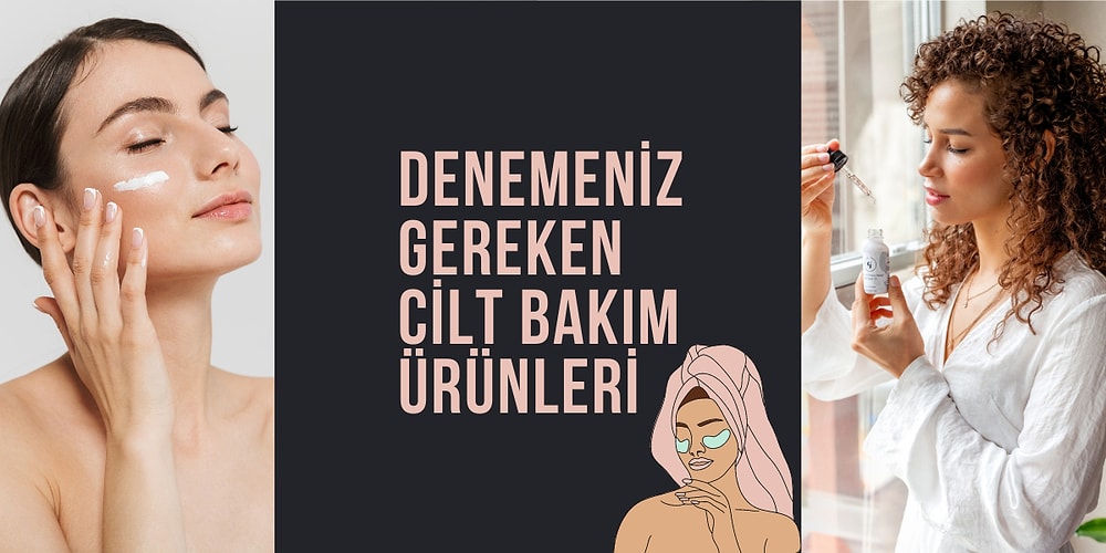 "Daha Önce Neden Denemedim?" Diyeceğiniz Cilt Bakım Ürünleri