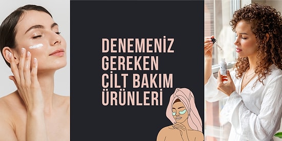 "Daha Önce Neden Denemedim?" Diyeceğiniz Cilt Bakım Ürünleri