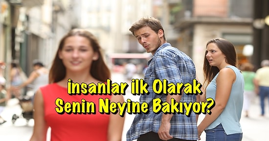 İnsanlar İlk Olarak Senin Neyine Bakıyor?