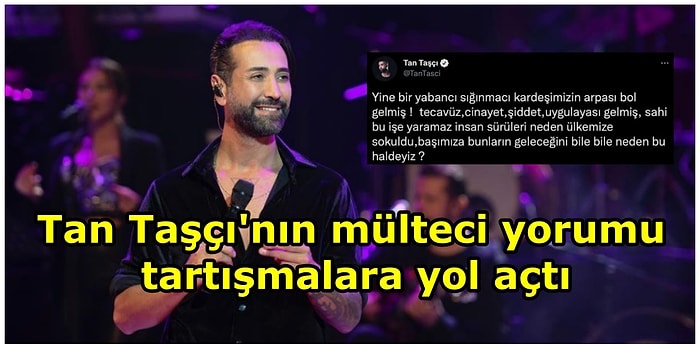 Şarkıcı Tan Taşçı'nın Twitter Hesabında Mülteciler Üzerine Yaptığı Yorum Tartışmalara Yol Açtı