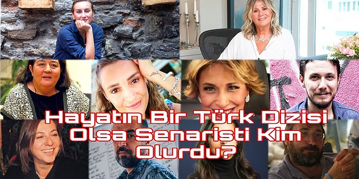 Hayatın Bir Türk Dizisi Olsa Senaristi Kim Olurdu?