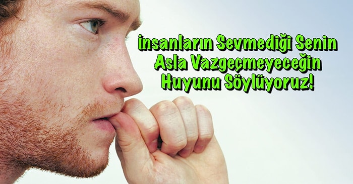 İnsanların Sevmediği Senin Asla Vazgeçmeyeceğin Huyunu Söylüyoruz!