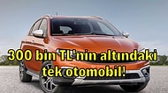 Şimdilik! 300 Bin TL Altında Alınabilecek Tek Otomobil Kaldı