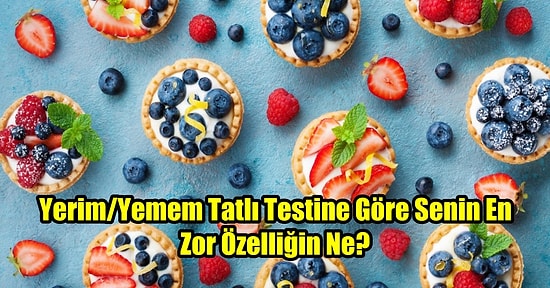 Yerim/Yemem Tatlı Testine Göre Senin En Zor Özelliğin Ne?