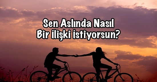 Sen Aslında Nasıl Bir İlişki İstiyorsun?