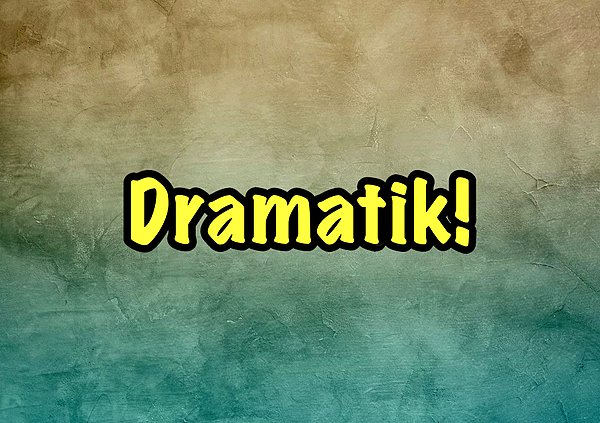 Dramatik!