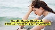 Moralin Bozuk Olduğunda Sana İyi Gelecek Şeyi Söylüyoruz!