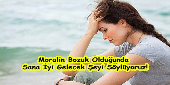 Moralin Bozuk Olduğunda Sana İyi Gelecek Şeyi Söylüyoruz!