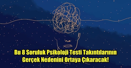 Bu 8 Soruluk Psikoloji Testi Takıntılarının Gerçek Nedenini Ortaya Çıkaracak!