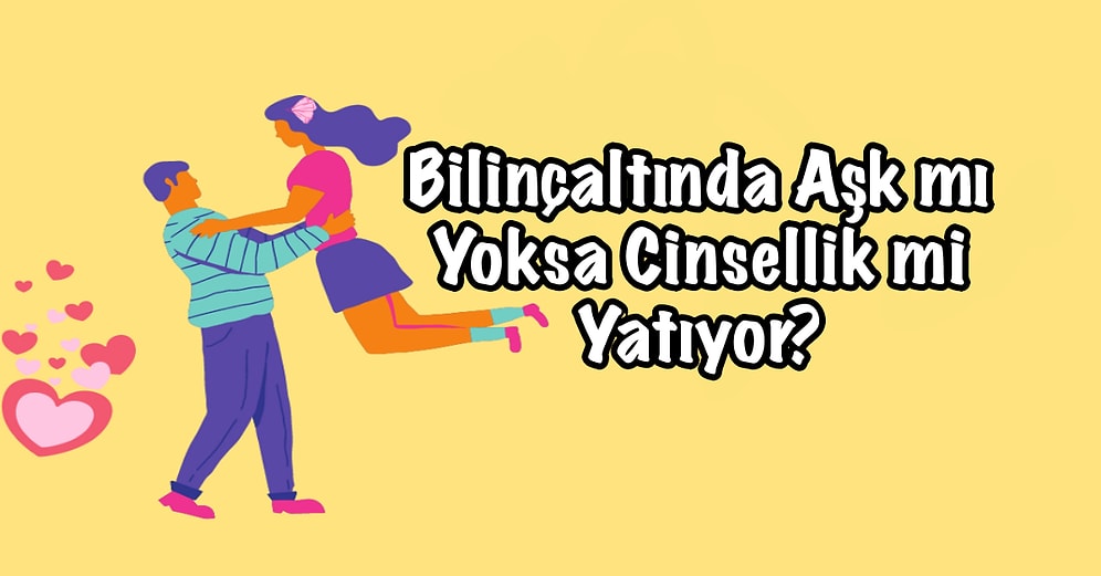 Bilinçaltında Aşk mı Yoksa Cinsellik mi Yatıyor?