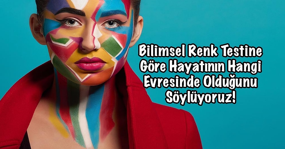 Bilimsel Renk Testine Göre Hayatının Hangi Evresinde Olduğunu Söylüyoruz!