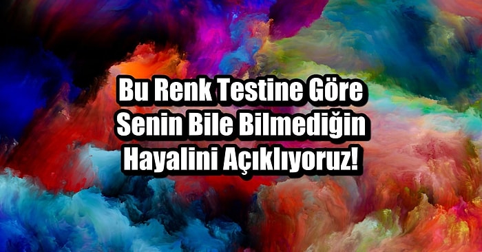 Bu Renk Testine Göre Senin Bile Bilmediğin Hayalini Açıklıyoruz!