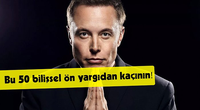 Elon Musk Paylaştı: İşte İnsanları Başarısızlığa Yönelten 50 Bilişsel Ön Yargı