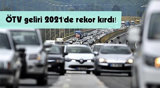 ‘Her Şey Yalan ÖTV Gerçek’: 2021'de Motorlu Taşıtlardan Alınan ÖTV Rekor Kırdı!
