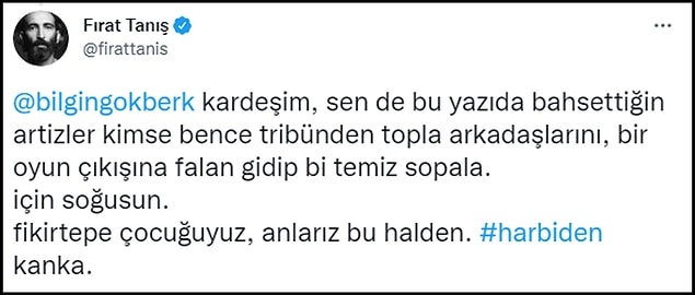 Tanış, Bilgin Gökberk'i de etiketleyerek "Sen de bu yazıda bahsettiğin artizler kimse bence tribünden topla arkadaşlarını, bir oyun çıkışına falan gidip bi temiz sopala. İçin soğusun" dedi.