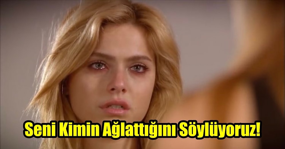 Seni Kimin Ağlattığını Söylüyoruz!