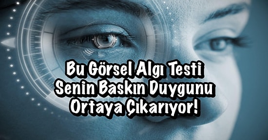 Bu Görsel Algı Testi Senin Baskın Duygunu Ortaya Çıkarıyor!