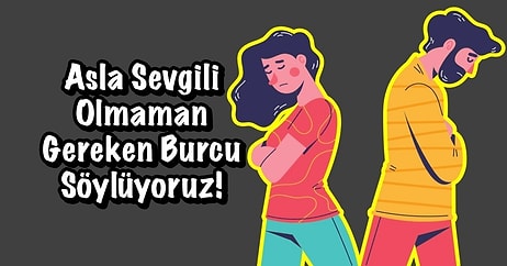 Asla Sevgili Olmaman Gereken Burcu Söylüyoruz!